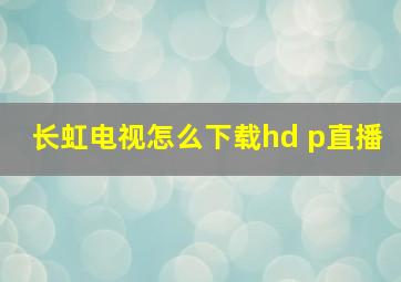 长虹电视怎么下载hd p直播